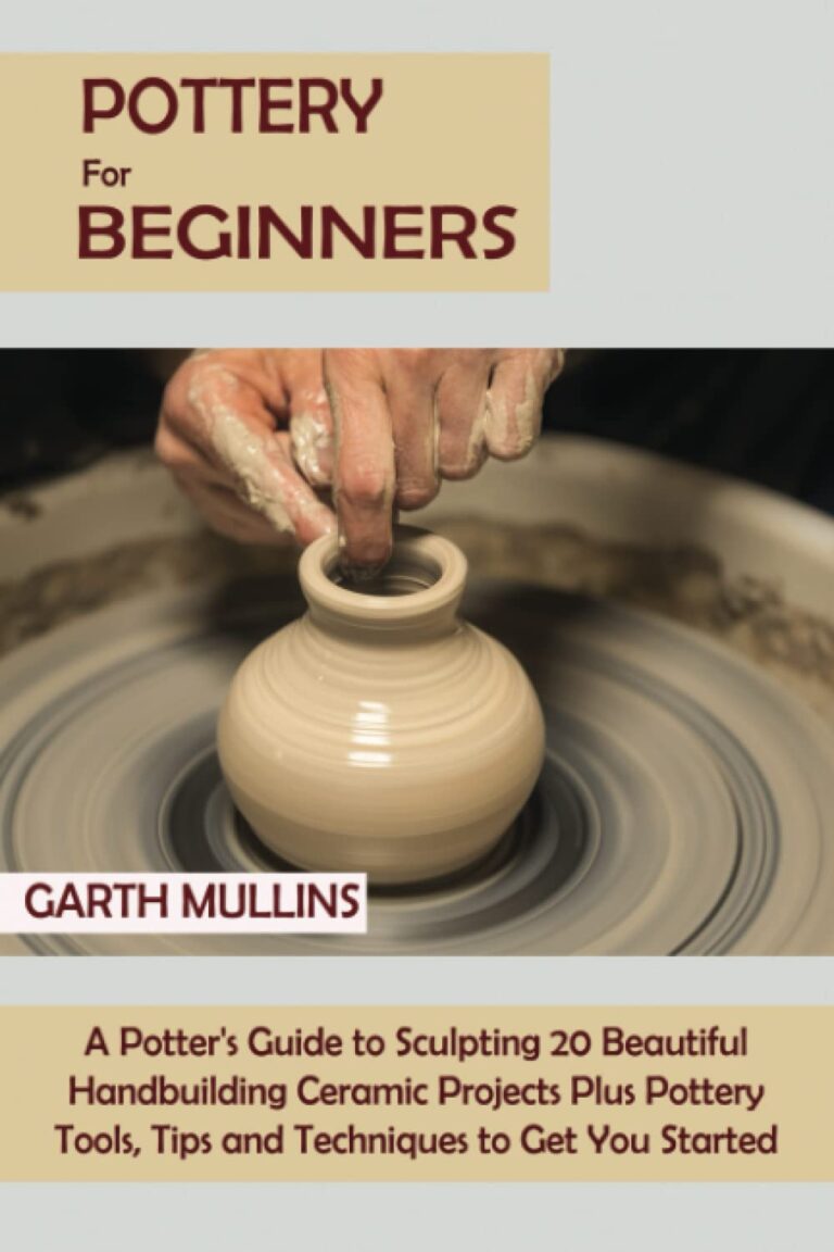 Pottery for Beginners: A Potter’s Guide to Sculpting 20 Beautiful Handbuilding Ceramic Projects Plus Pottery Tools, Tips and Techniques to Get You Started